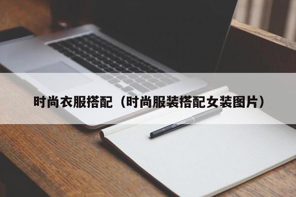 时尚衣服搭配（时尚服装搭配女装图片）