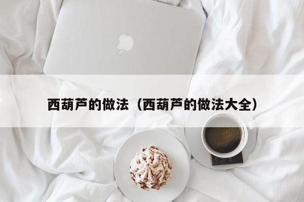 西葫芦的做法（西葫芦的做法大全）