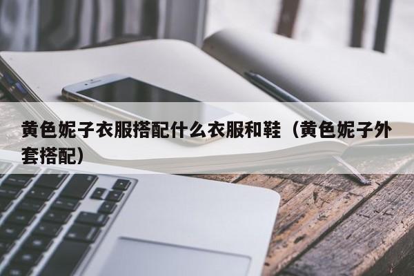 黄色妮子衣服搭配什么衣服和鞋（黄色妮子外套搭配）