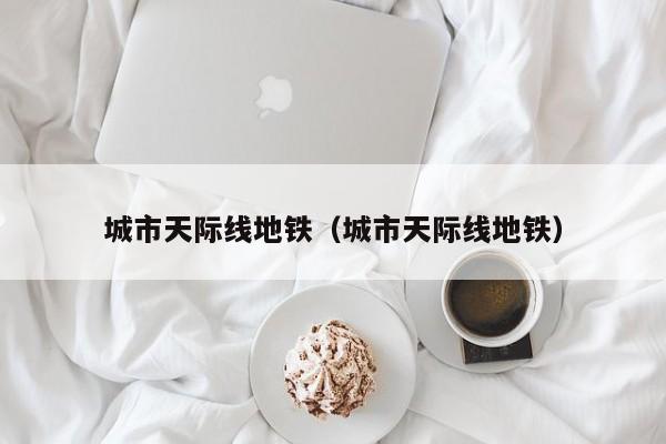 城市天际线地铁（城市天际线地铁）