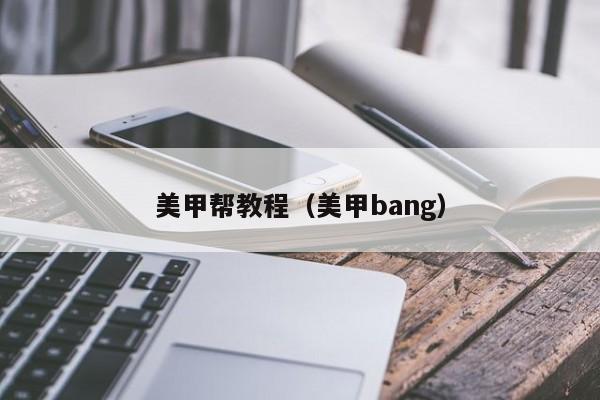 美甲帮教程（美甲bang）