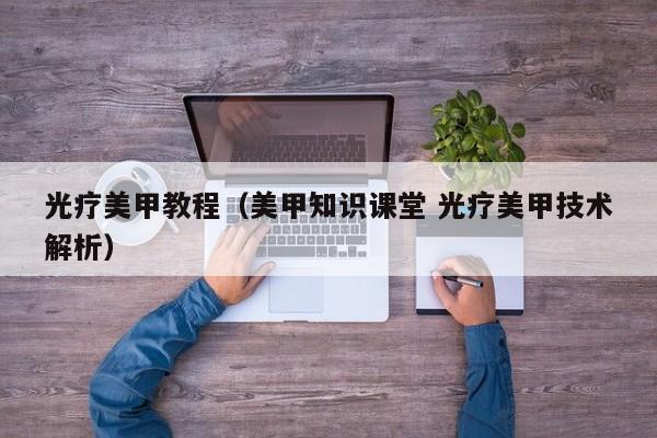 光疗美甲教程（美甲知识课堂 光疗美甲技术解析）