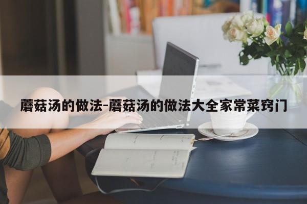 蘑菇汤的做法-蘑菇汤的做法大全家常菜窍门