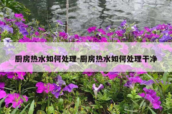 厨房热水如何处理-厨房热水如何处理干净