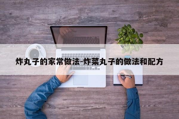 炸丸子的家常做法-炸菜丸子的做法和配方