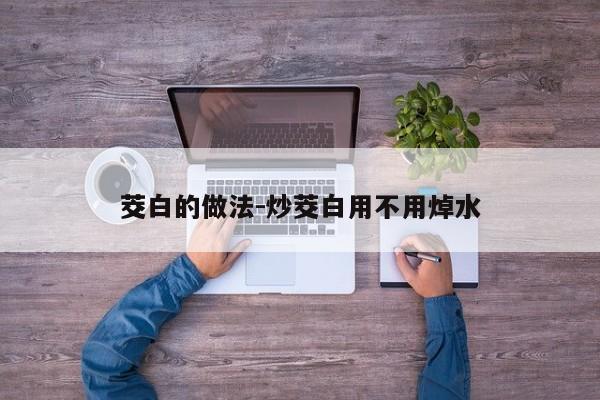 茭白的做法-炒茭白用不用焯水
