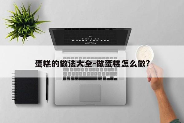 蛋糕的做法大全-做蛋糕怎么做?