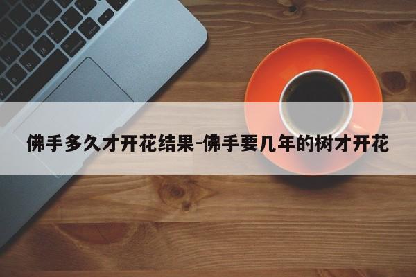 佛手多久才开花结果-佛手要几年的树才开花