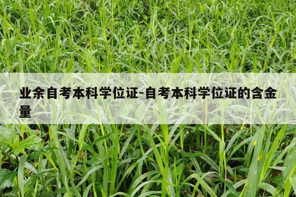 业余自考本科学位证-自考本科学位证的含金量