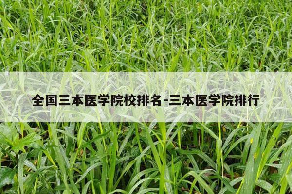 全国三本医学院校排名-三本医学院排行