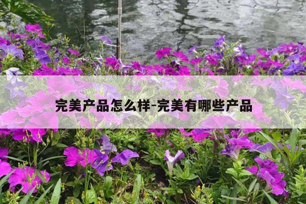完美产品怎么样-完美有哪些产品