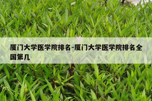 厦门大学医学院排名-厦门大学医学院排名全国第几