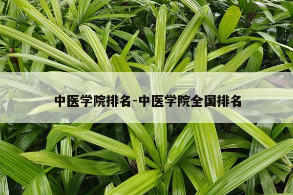 中医学院排名-中医学院全国排名