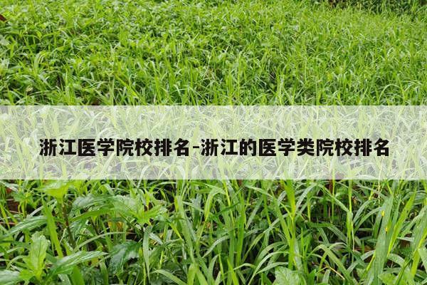 浙江医学院校排名-浙江的医学类院校排名