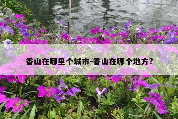 香山在哪里个城市-香山在哪个地方?